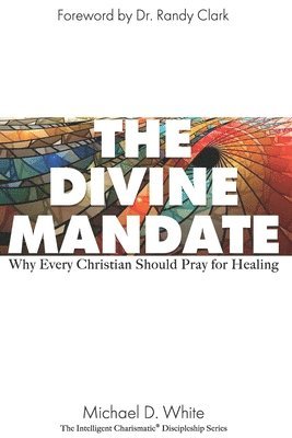 Michael White - The Divine Mandate: Why Every Christian Should Pray for Healing, Häftad