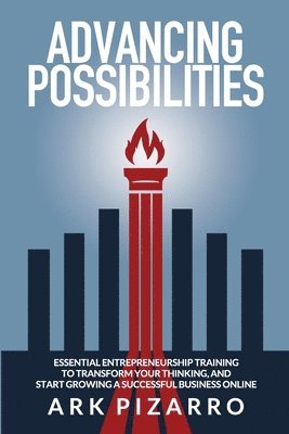 Advancing Possibilities: Essential Entrepreneurship Training To Transform Your Thinking, and Start Growing a Successful Business Online 1