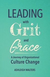 bokomslag Leading with Grit and Grace: A Journey in Organizational Culture Change