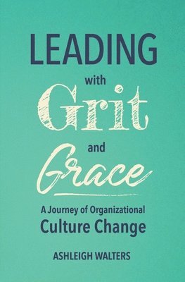 bokomslag Leading with Grit and Grace: A Journey in Organizational Culture Change