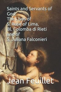 bokomslag Saints and Servants of God: The Lives of S. Rose of Lima, Bl. Colomba di Rieti, and of S. Juliana Falconieri