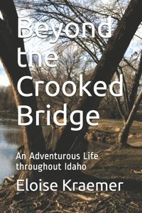 bokomslag Beyond the Crooked Bridge: An Adventurous Life Throughout Idaho