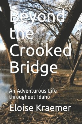 Eloise E. Kraemer - Beyond the Crooked Bridge: An Adventurous Life Throughout Idaho, Häftad