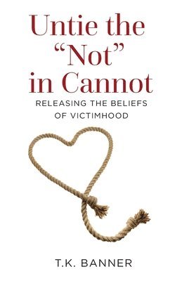 Untie the Not in Cannot: Releasing the Beliefs of Victimhood 1