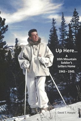 Up Here...: A 10th Mountain Soldier's Letters Home 1943-1945 1