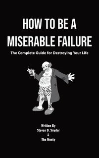 bokomslag How to Be a Miserable Failure: The Complete Guide For Destroying Your Life