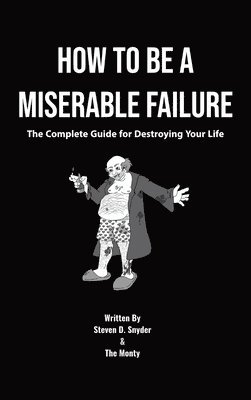 How to Be a Miserable Failure: The Complete Guide For Destroying Your Life 1