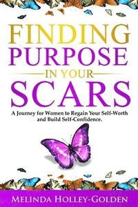 bokomslag Finding Purpose in Your Scars: A Journey for Women to Regain Your Self-Worth and Build Self-Confidence
