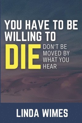 bokomslag You Have to Be Willing to Die: Don't be Moved by What You Hear