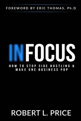 Robert Price - Infocus: How to Stop Side Hustling & Make One Business Pop, Häftad