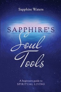 bokomslag Sapphire's Soul Tools: A beginners guide to Spiritual Living