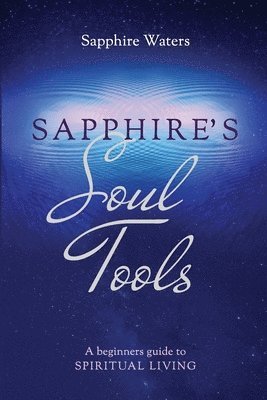 Sapphire's Soul Tools: A beginners guide to Spiritual Living 1