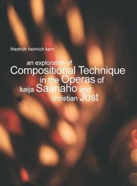 bokomslag An Exploration of Compositional Technique in the Operas of Kaija Saariaho and Christian Jost