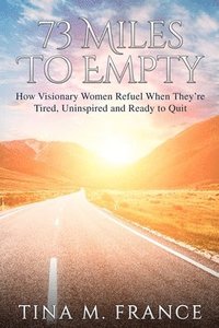 bokomslag 73 Miles to Empty: How Visionary Women Refuel When They're Tired, Uninspired, and Ready to Quit