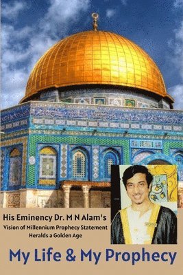 bokomslag My Life & My Prophecy, His Eminency Dr. M N Alam's Vision of Millennium Prophecy Heralds a Golden Age