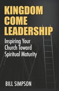 bokomslag Kingdom Come Leadership: Inspiring Your Church Toward Spiritual Maturity