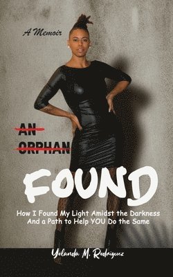 bokomslag An Orphan FOUND- A Memoir: How I Found My Light Amidst the Darkness And a Path to Help YOU Do the Same