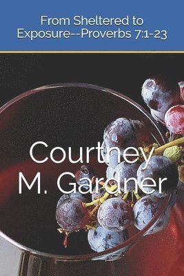 Courtney M. Gardner - From Sheltered to Exposure--Proverbs 7: 1-23, Häftad
