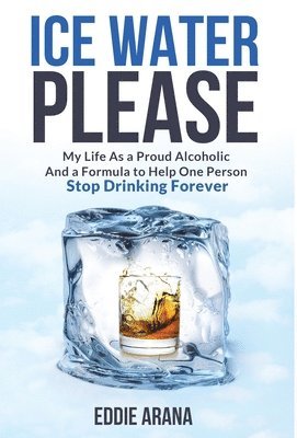 bokomslag Ice Water Please: My Life As a Proud Alcoholic And a Formula to Help One Person Stop Drinking Forever