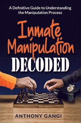 Anthony Gangi - Inmate Manipulation Decoded: A Definitive Guide to Understanding the Manipulation Process, Häftad