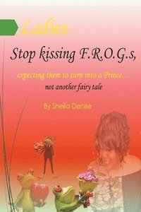 bokomslag Ladies!! Stop Kissing F.r.o.g.s Expecting Them To Turn Into Princes