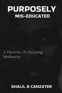 bokomslag Purposely Miseducated: A Doctrine On Escaping Mediocrity