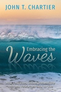 bokomslag Embracing The Waves: How I survived incomprehensible loss and relearned how to live