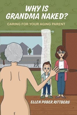 Why Is Grandma Naked?: Caring for Your Aging Parent 1