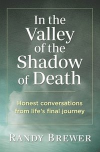 bokomslag In the Valley of the Shadow of Death: Honest Conversations from Life's Final Journey