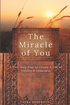 bokomslag The Miracle of You: A Five-Step Plan to Create A Life of Vitality & Greatness