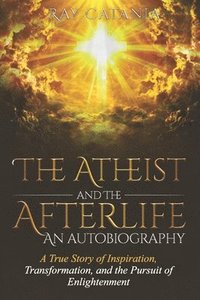 bokomslag The Atheist and the Afterlife - an Autobiography: A True Story of Inspiration, Transformation, and the Pursuit of Enlightenment