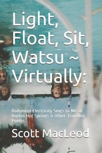bokomslag Light, Float, Sit, Watsu Virtually: : Bodymind Electricity Sings to Me at Harbin Hot Springs & Other Traveling Poems