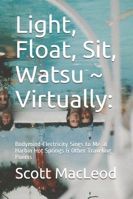 Light, Float, Sit, Watsu Virtually: : Bodymind Electricity Sings to Me at Harbin Hot Springs & Other Traveling Poems 1