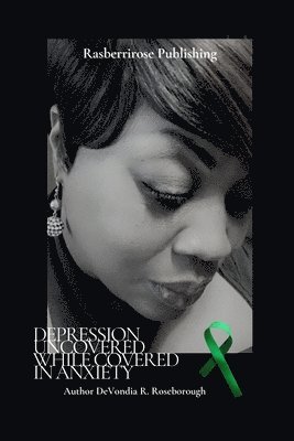 bokomslag Depression Uncovered While Covered In Anxiety: A Personal Journey Towards Healing