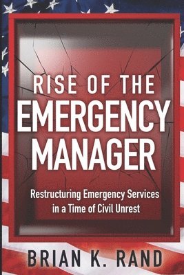 Rise of the Emergency Manager: Restructuring Emergency Services During a Time of Civil Unrest 1
