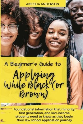 bokomslag A Beginner's Guide to Applying While Black (or Brown): Foundational information that minority, first generation, and low-income students need to know