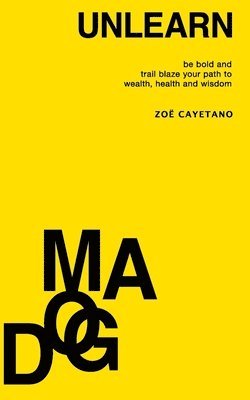 Zoë Cayetano - Unlearn Dogma: Be Bold and Trail Blaze Your Path to Wealth, Health and Wisdom, Häftad