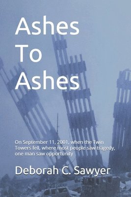 bokomslag Ashes To Ashes: On September 11, 2001, when the Twin Towers fell, where most people saw tragedy, one man saw opportunity