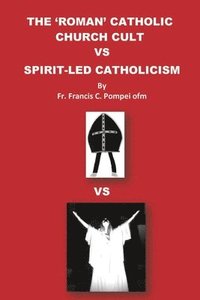 bokomslag The 'Roman' Catholic Church Cult Vs Spirit-Led Catholicism