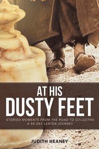 bokomslag At His Dusty Feet: Storied Moments from the Road to Golgotha