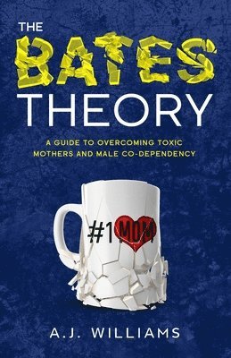 bokomslag The Bates Theory: A Guide to Overcoming Toxic Mothers and Male Co-Dependency