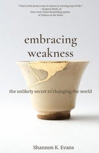 bokomslag Embracing Weakness: The Unlikely Secret to Changing the World