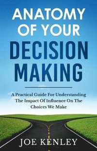 bokomslag Anatomy Of Your Decision Making: A Practical Guide For Understanding The Impact Of Influence On The Choices We Make