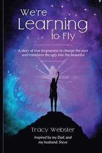 bokomslag We're Learning to Fly: A Story of True Forgiveness to Change the Past and Transform the Ugly into the Beautiful