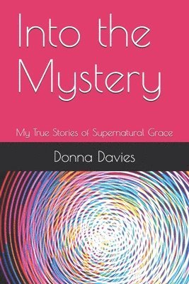 bokomslag Into the Mystery: My True Stories of Supernatural Grace