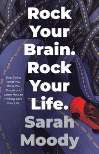 bokomslag Rock Your Brain Rock Your Life: Stop Doing What You Think You Should and Learn How To F*cking Love Your Life