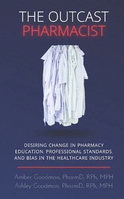 bokomslag The Outcast Pharmacist: Desiring change in pharmacy education, professional standards, and bias in the healthcare industry