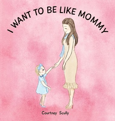 Courtney N Scully, Courtney N. Scully, N Scully, Courtney - I Want to Be Like Mommy, Inbunden