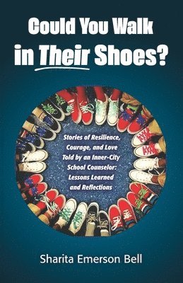 Could You Walk in Their Shoes?: Stories of Resilience, Courage, and Love Told by an Inner-City School Counselor: Lessons Learned and Reflections 1