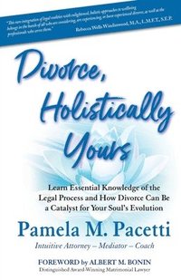 bokomslag Divorce, Holistically Yours: Learn Essential Knowledge of the Legal Process and How Divorce Can Be a Catalyst for Your Soul's Evolution